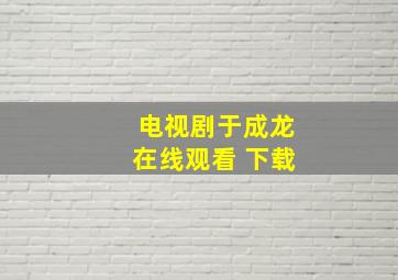 电视剧于成龙在线观看 下载